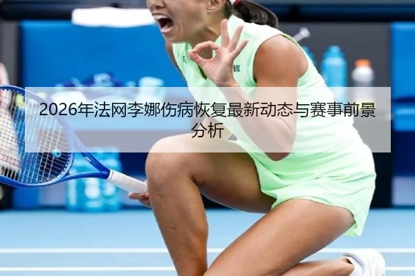 2026年法网李娜伤病恢复最新动态与赛事前景分析
