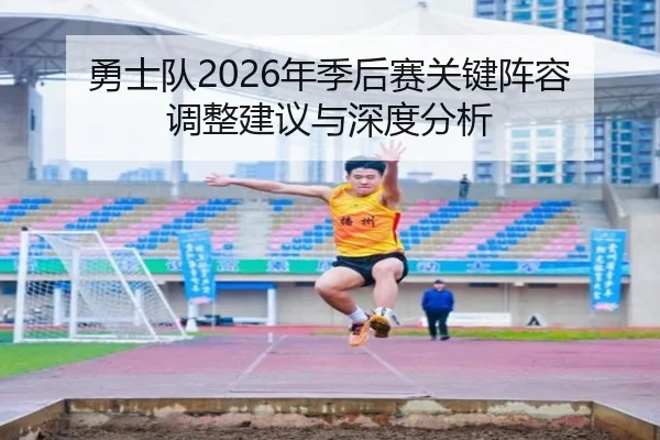 勇士队2026年季后赛关键阵容调整建议与深度分析