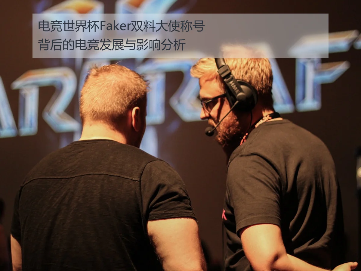电竞世界杯Faker双料大使称号背后的电竞发展与影响分析