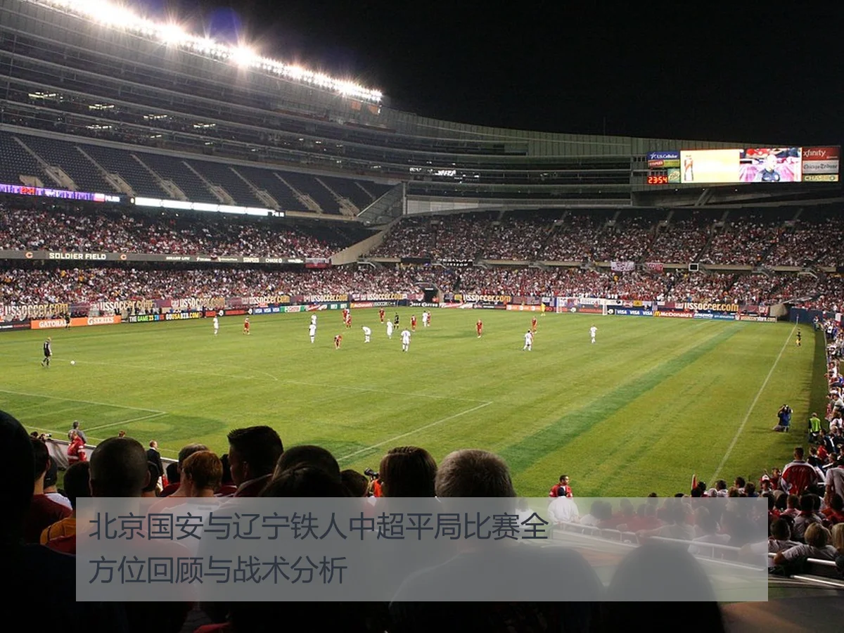 北京国安与辽宁铁人中超平局比赛全方位回顾与战术分析